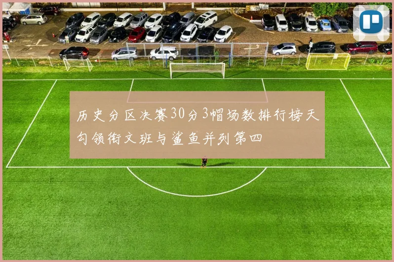 历史分区决赛30分3帽场数排行榜天勾领衔文班与鲨鱼并列第四