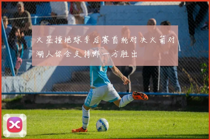 火星撞地球季后赛首轮对决火箭对湖人你会支持哪一方胜出