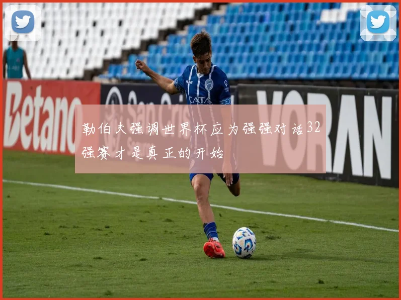 勒伯夫强调世界杯应为强强对话32强赛才是真正的开始