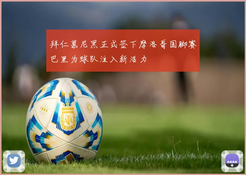 拜仁慕尼黑正式签下摩洛哥国脚赛巴里为球队注入新活力