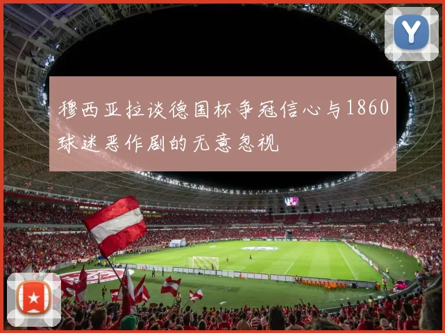 穆西亚拉谈德国杯争冠信心与1860球迷恶作剧的无意忽视