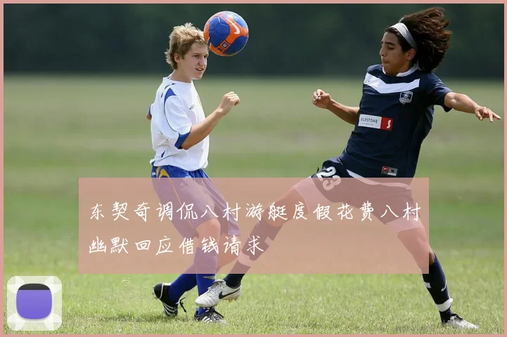 东契奇调侃八村游艇度假花费八村幽默回应借钱请求
