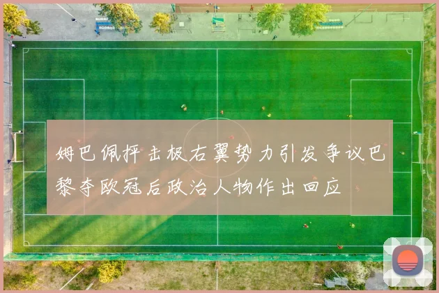 姆巴佩抨击极右翼势力引发争议巴黎夺欧冠后政治人物作出回应