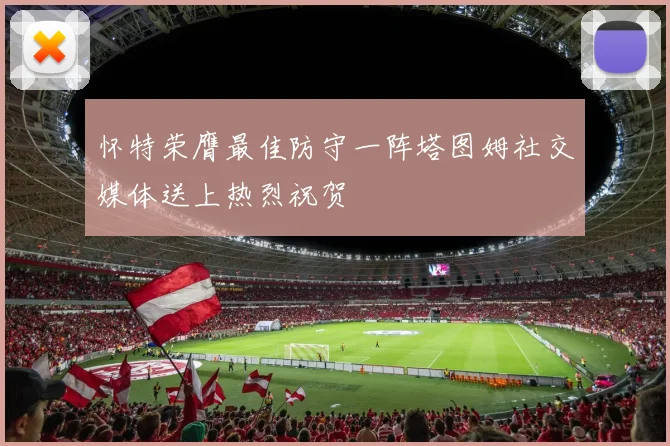 怀特荣膺最佳防守一阵塔图姆社交媒体送上热烈祝贺